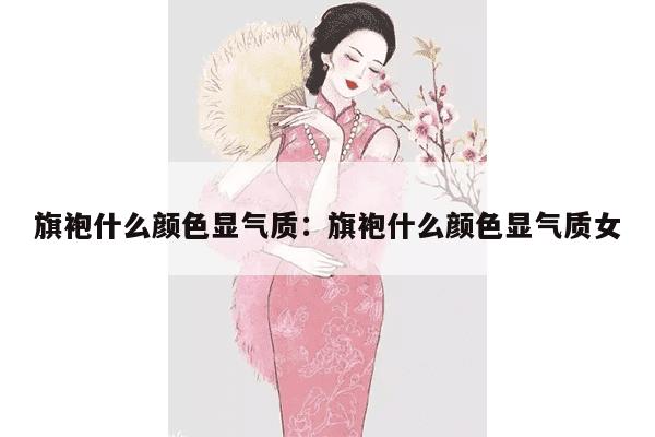 旗袍什么颜色显气质：旗袍什么颜色显气质女