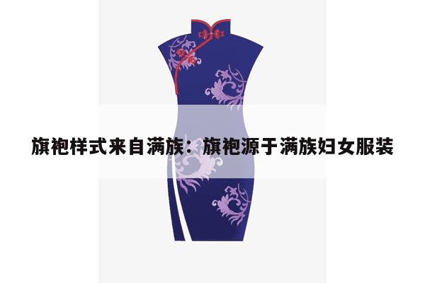 旗袍样式来自满族：旗袍源于满族妇女服装