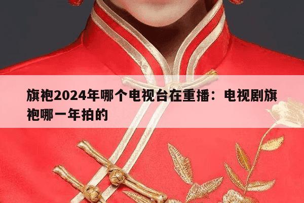 旗袍2024年哪个电视台在重播：电视剧旗袍哪一年拍的