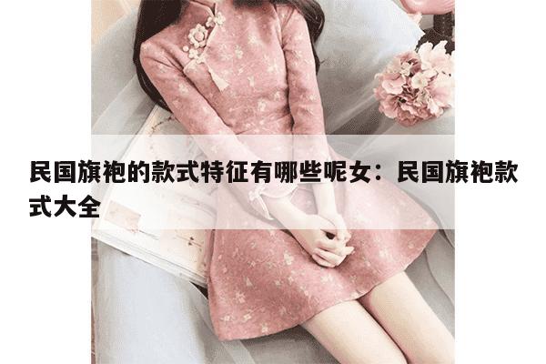 民国旗袍的款式特征有哪些呢女：民国旗袍款式大全