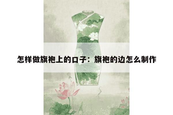 怎样做旗袍上的口子：旗袍的边怎么制作