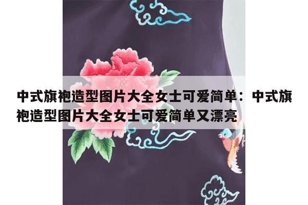 中式旗袍造型图片大全女士可爱简单：中式旗袍造型图片大全女士可爱简单又漂亮