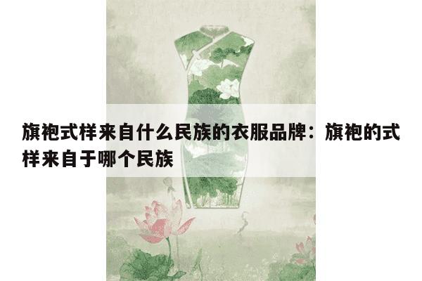 旗袍式样来自什么民族的衣服品牌：旗袍的式样来自于哪个民族