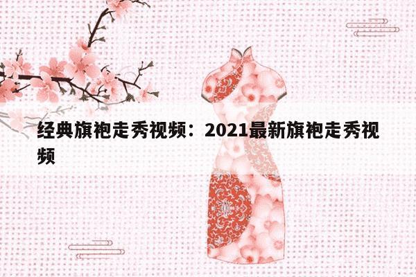 经典旗袍走秀视频：2021最新旗袍走秀视频