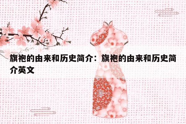 旗袍的由来和历史简介：旗袍的由来和历史简介英文