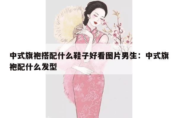 中式旗袍搭配什么鞋子好看图片男生：中式旗袍配什么发型