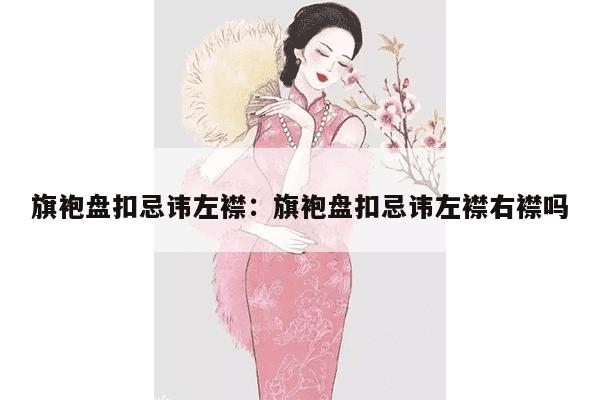 旗袍盘扣忌讳左襟：旗袍盘扣忌讳左襟右襟吗