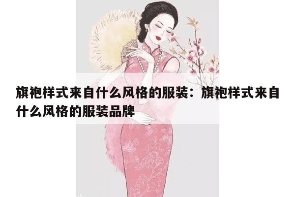 旗袍样式来自什么风格的服装：旗袍样式来自什么风格的服装品牌