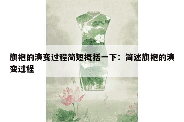 旗袍的演变过程简短概括一下：简述旗袍的演变过程