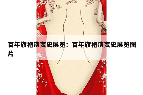 百年旗袍演变史展览：百年旗袍演变史展览图片