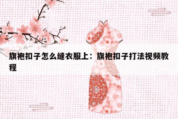 旗袍扣子怎么缝衣服上：旗袍扣子打法视频教程