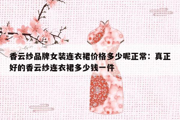 香云纱品牌女装连衣裙价格多少呢正常：真正好的香云纱连衣裙多少钱一件