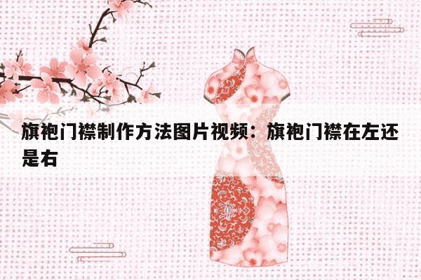 旗袍门襟制作方法图片视频：旗袍门襟在左还是右