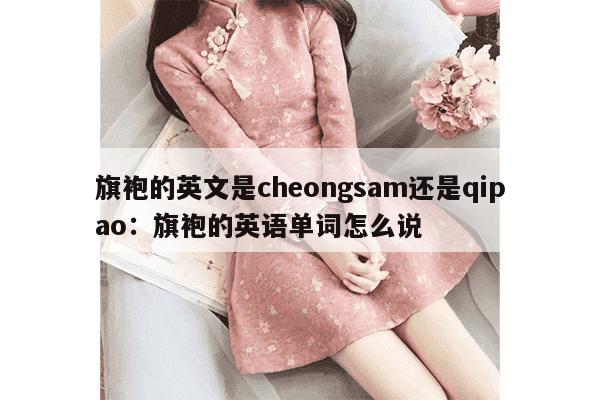 旗袍的英文是cheongsam还是qipao：旗袍的英语单词怎么说