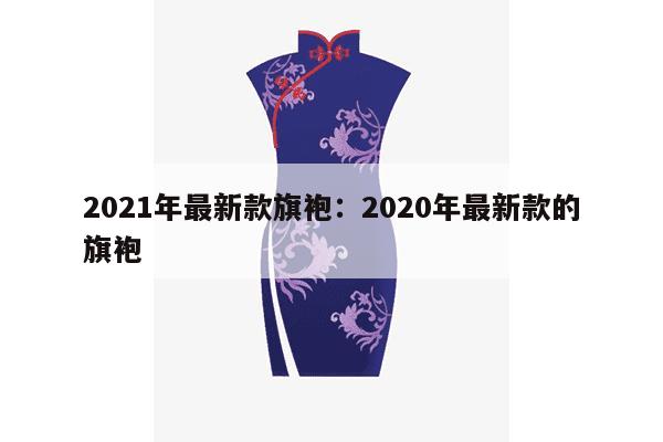 2021年最新款旗袍：2020年最新款的旗袍