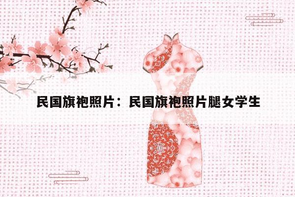 民国旗袍照片：民国旗袍照片腿女学生