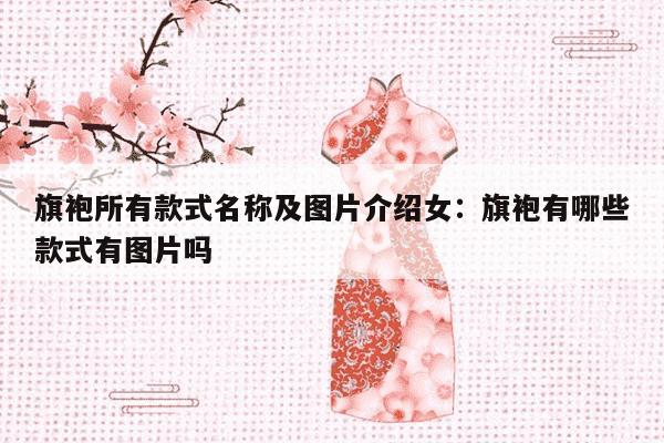 旗袍所有款式名称及图片介绍女：旗袍有哪些款式有图片吗