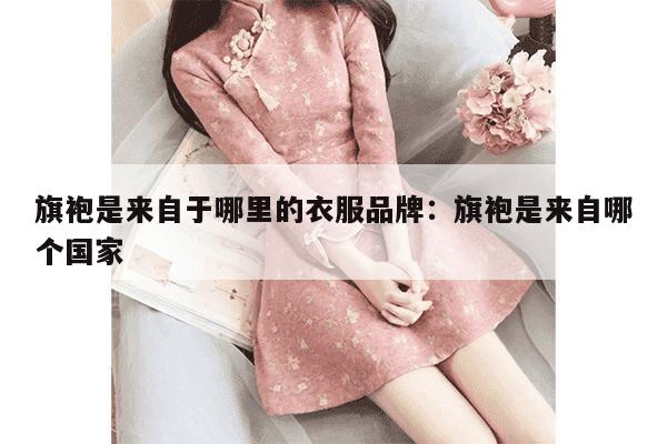 旗袍是来自于哪里的衣服品牌：旗袍是来自哪个国家