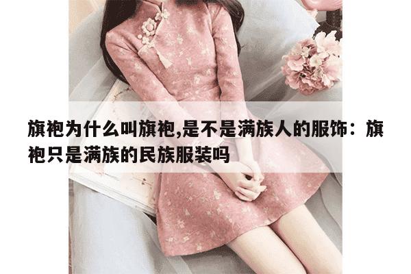 旗袍为什么叫旗袍,是不是满族人的服饰：旗袍只是满族的民族服装吗