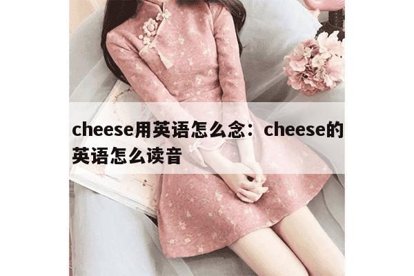 cheese用英语怎么念：cheese的英语怎么读音