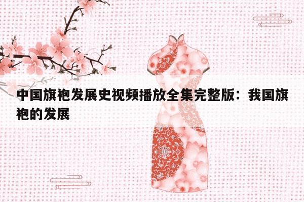 中国旗袍发展史视频播放全集完整版：我国旗袍的发展