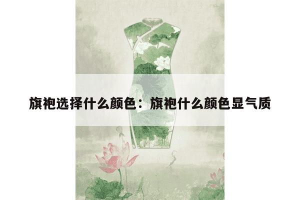 旗袍选择什么颜色：旗袍什么颜色显气质