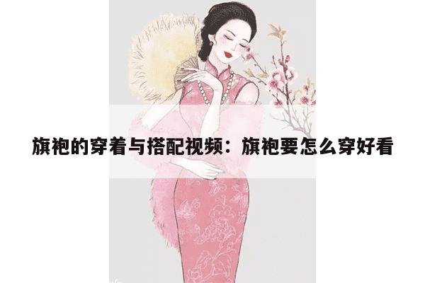 旗袍的穿着与搭配视频：旗袍要怎么穿好看