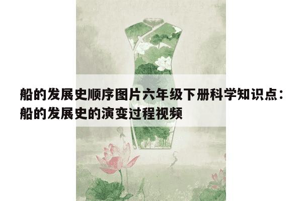 船的发展史顺序图片六年级下册科学知识点：船的发展史的演变过程视频