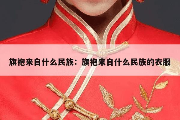 旗袍来自什么民族：旗袍来自什么民族的衣服