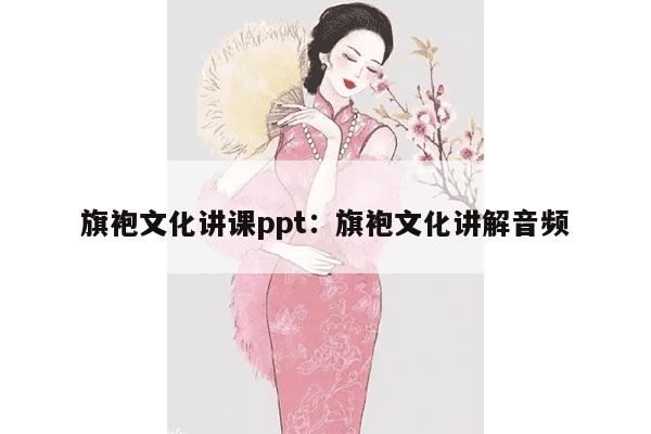 旗袍文化讲课ppt：旗袍文化讲解音频