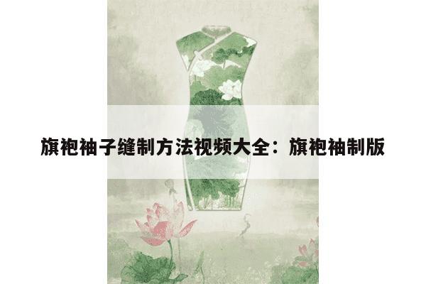 旗袍袖子缝制方法视频大全：旗袍袖制版