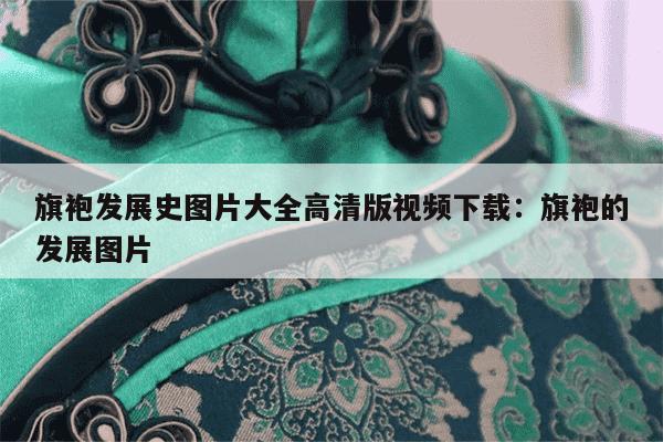 旗袍发展史图片大全高清版视频下载：旗袍的发展图片