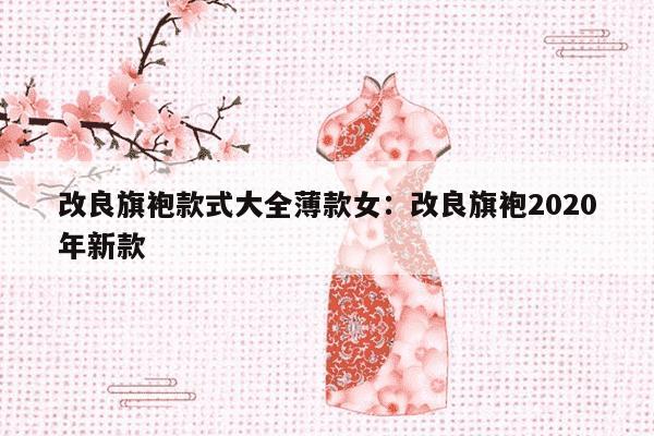 改良旗袍款式大全薄款女：改良旗袍2020年新款