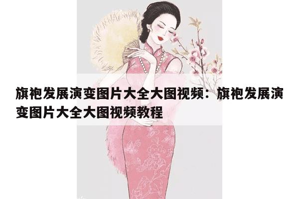 旗袍发展演变图片大全大图视频：旗袍发展演变图片大全大图视频教程