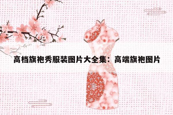 高档旗袍秀服装图片大全集：高端旗袍图片