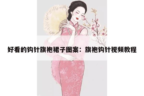 好看的钩针旗袍裙子图案：旗袍钩针视频教程