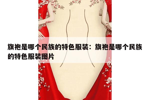 旗袍是哪个民族的特色服装：旗袍是哪个民族的特色服装图片