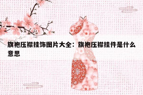 旗袍压襟挂饰图片大全：旗袍压襟挂件是什么意思