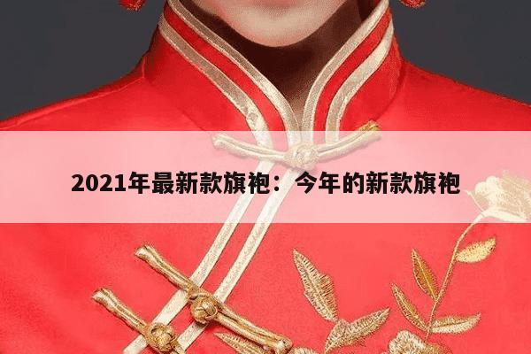 2021年最新款旗袍：今年的新款旗袍