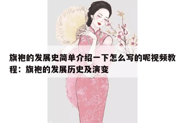 旗袍的发展史简单介绍一下怎么写的呢视频教程：旗袍的发展历史及演变