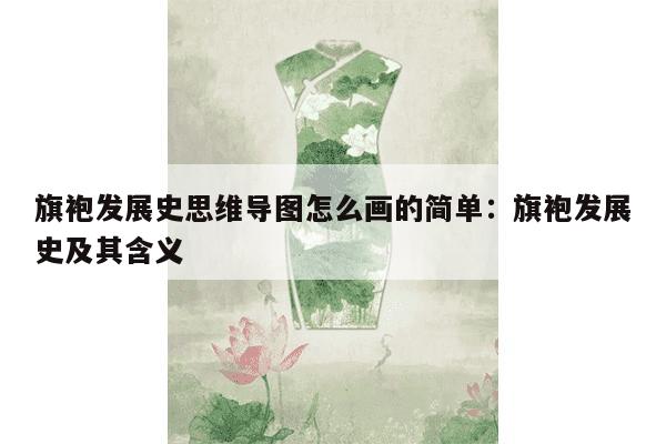 旗袍发展史思维导图怎么画的简单：旗袍发展史及其含义