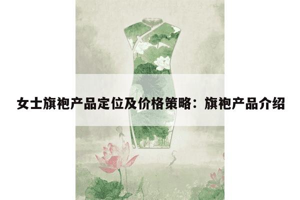 女士旗袍产品定位及价格策略：旗袍产品介绍