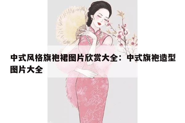 中式风格旗袍裙图片欣赏大全：中式旗袍造型图片大全