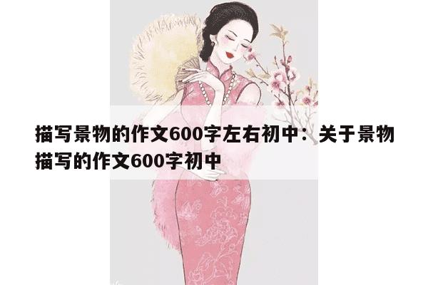 描写景物的作文600字左右初中：关于景物描写的作文600字初中