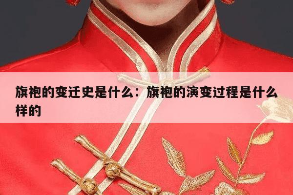 旗袍的变迁史是什么：旗袍的演变过程是什么样的