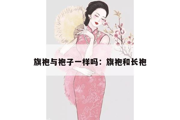 旗袍与袍子一样吗：旗袍和长袍