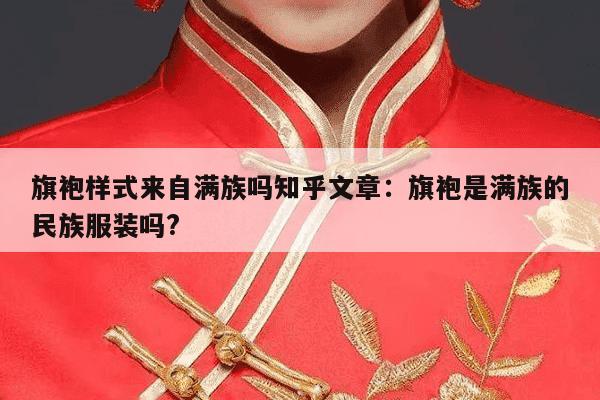 旗袍样式来自满族吗知乎文章：旗袍是满族的民族服装吗?