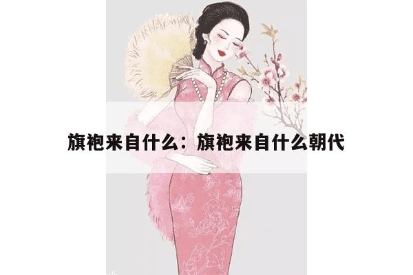 旗袍来自什么：旗袍来自什么朝代