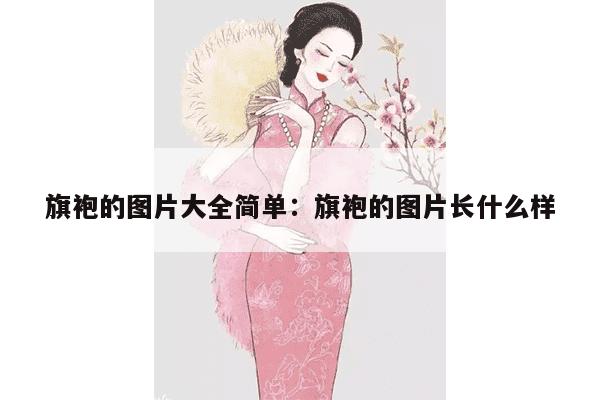 旗袍的图片大全简单：旗袍的图片长什么样