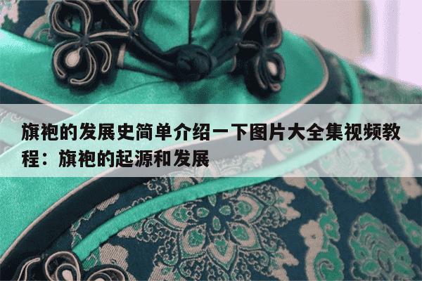 旗袍的发展史简单介绍一下图片大全集视频教程：旗袍的起源和发展